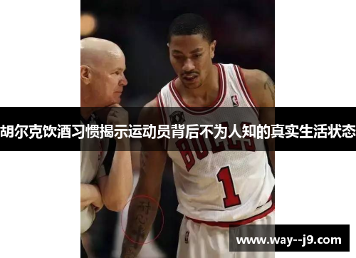 胡尔克饮酒习惯揭示运动员背后不为人知的真实生活状态