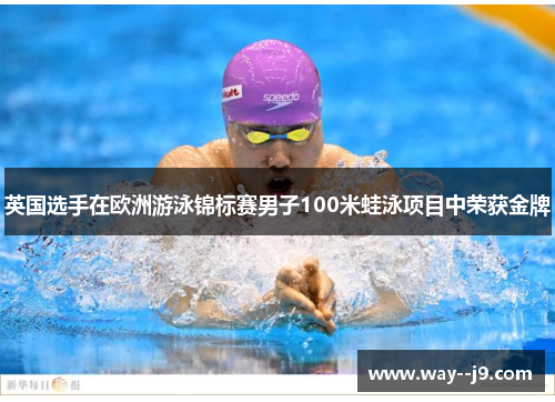 英国选手在欧洲游泳锦标赛男子100米蛙泳项目中荣获金牌