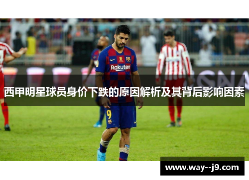 西甲明星球员身价下跌的原因解析及其背后影响因素