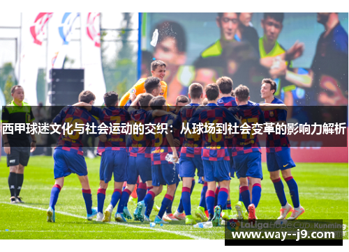 西甲球迷文化与社会运动的交织：从球场到社会变革的影响力解析