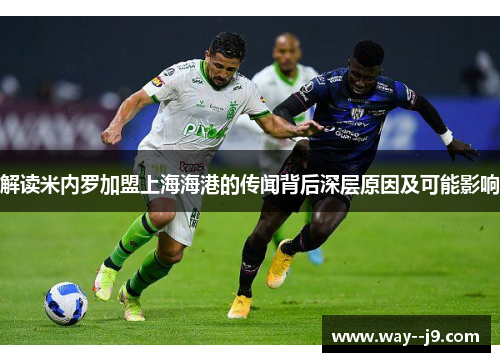 解读米内罗加盟上海海港的传闻背后深层原因及可能影响