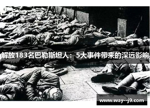 解放183名巴勒斯坦人：5大事件带来的深远影响
