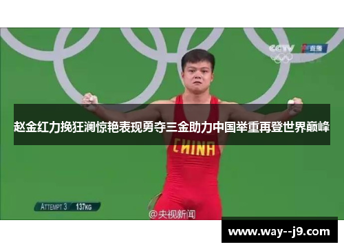 赵金红力挽狂澜惊艳表现勇夺三金助力中国举重再登世界巅峰