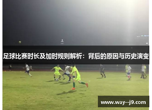足球比赛时长及加时规则解析：背后的原因与历史演变