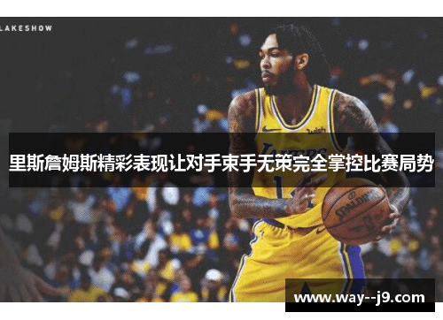 里斯詹姆斯精彩表现让对手束手无策完全掌控比赛局势 里斯詹姆斯精彩表现让对手束手无策完全掌控比赛局势
