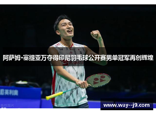 阿萨姆·塞提亚万夺得印尼羽毛球公开赛男单冠军再创辉煌