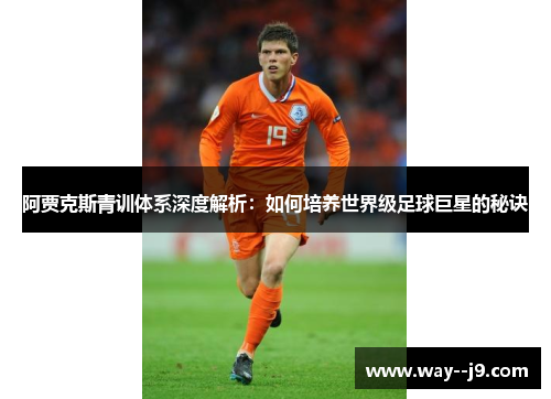 阿贾克斯青训体系深度解析：如何培养世界级足球巨星的秘诀