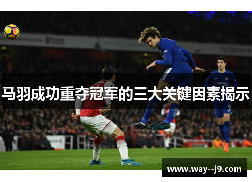 马羽成功重夺冠军的三大关键因素揭示