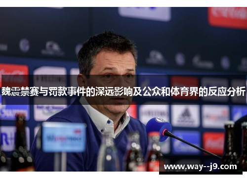 魏震禁赛与罚款事件的深远影响及公众和体育界的反应分析