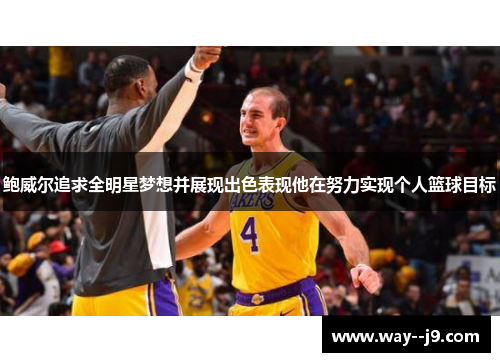 鲍威尔追求全明星梦想并展现出色表现他在努力实现个人篮球目标