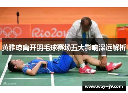 黄雅琼离开羽毛球赛场五大影响深远解析