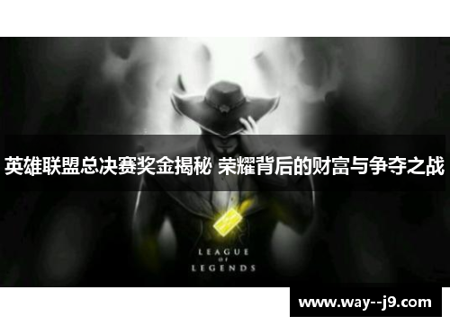 英雄联盟总决赛奖金揭秘 荣耀背后的财富与争夺之战 英雄联盟总决赛奖金揭秘 荣耀背后的财富与争夺之战