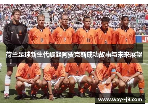 荷兰足球新生代崛起阿贾克斯成功故事与未来展望 荷兰足球新生代崛起阿贾克斯成功故事与未来展望