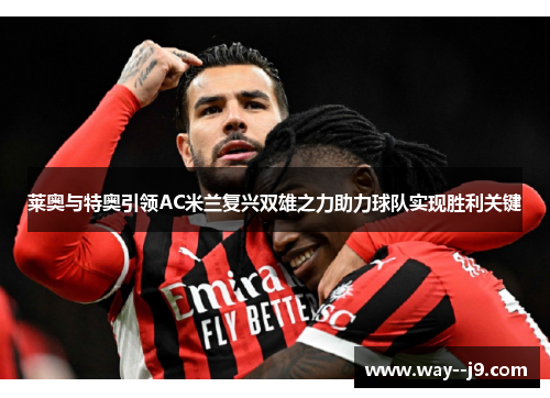 莱奥与特奥引领AC米兰复兴双雄之力助力球队实现胜利关键 莱奥与特奥引领AC米兰复兴双雄之力助力球队实现胜利关键