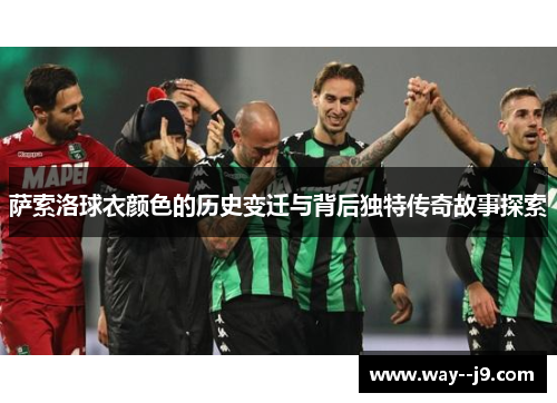 萨索洛球衣颜色的历史变迁与背后独特传奇故事探索 萨索洛球衣颜色的历史变迁与背后独特传奇故事探索