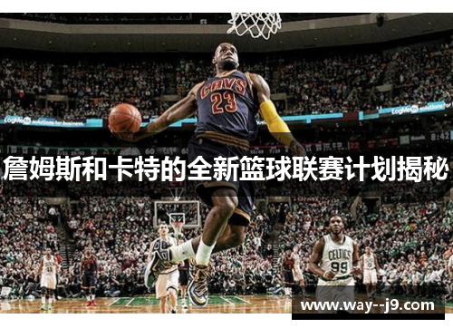 詹姆斯和卡特的全新篮球联赛计划揭秘
