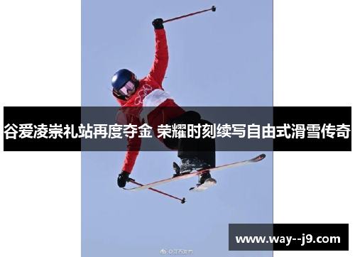 谷爱凌崇礼站再度夺金 荣耀时刻续写自由式滑雪传奇