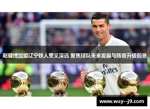 赵健博加盟辽宁铁人意义深远 聚焦球队未来发展与阵容升级前景