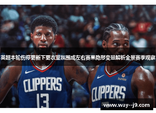 英超本轮伤停更新下更衣室氛围成左右赛果隐形变量解析全景赛季观察