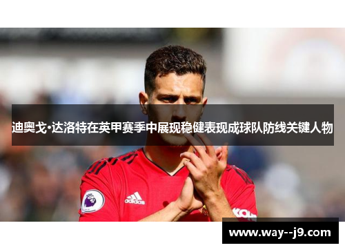迪奥戈·达洛特在英甲赛季中展现稳健表现成球队防线关键人物