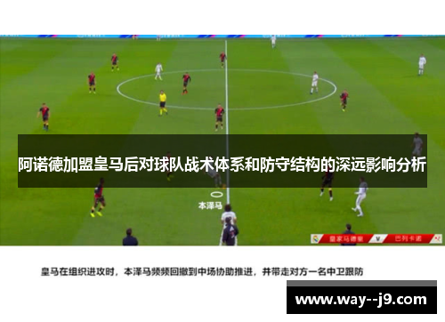 阿诺德加盟皇马后对球队战术体系和防守结构的深远影响分析