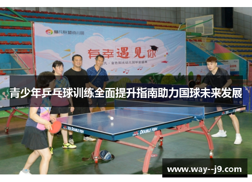 青少年乒乓球训练全面提升指南助力国球未来发展