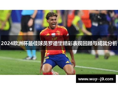 2024欧洲杯最佳球员罗德里精彩表现回顾与成就分析