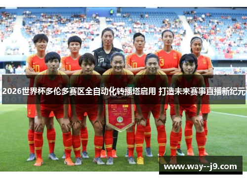 2026世界杯多伦多赛区全自动化转播塔启用 打造未来赛事直播新纪元