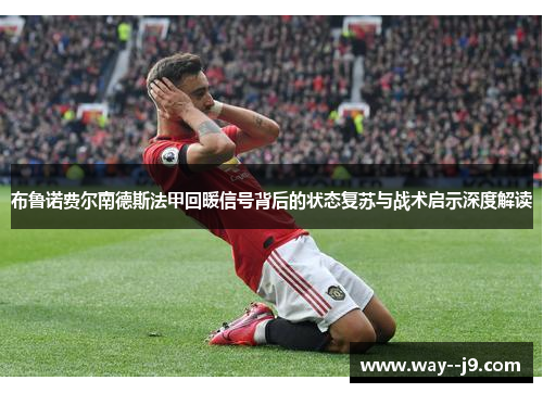 布鲁诺费尔南德斯法甲回暖信号背后的状态复苏与战术启示深度解读 布鲁诺费尔南德斯法甲回暖信号背后的状态复苏与战术启示深度解读