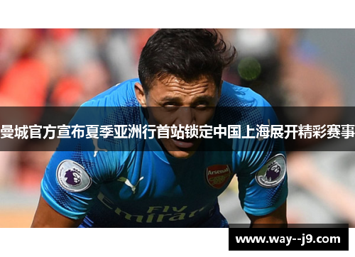 曼城官方宣布夏季亚洲行首站锁定中国上海展开精彩赛事