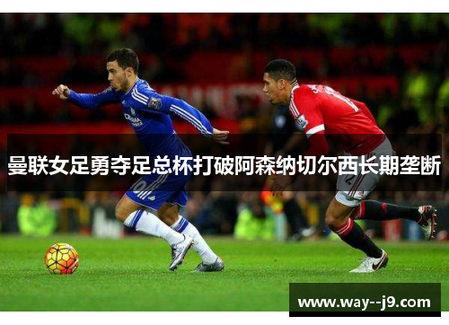曼联女足勇夺足总杯打破阿森纳切尔西长期垄断