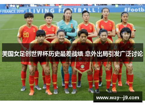 美国女足创世界杯历史最差战绩 意外出局引发广泛讨论