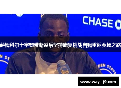 萨姆科尔十字韧带断裂后坚持康复挑战自我重返赛场之路 萨姆科尔十字韧带断裂后坚持康复挑战自我重返赛场之路