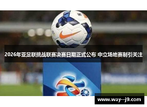 2026年亚足联挑战联赛决赛日期正式公布 中立场地赛制引关注
