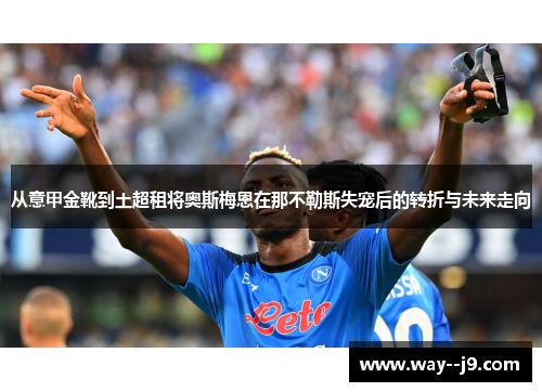 从意甲金靴到土超租将奥斯梅恩在那不勒斯失宠后的转折与未来走向