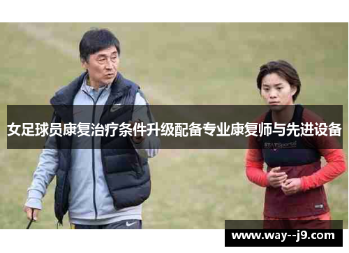 女足球员康复治疗条件升级配备专业康复师与先进设备