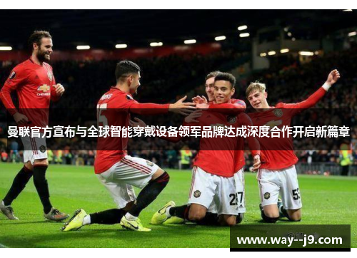 曼联官方宣布与全球智能穿戴设备领军品牌达成深度合作开启新篇章