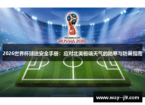 2026世界杯球迷安全手册:应对北美极端天气的防寒与防暑指南 2026世界杯球迷安全手册:应对北美极端天气的防寒与防暑指南