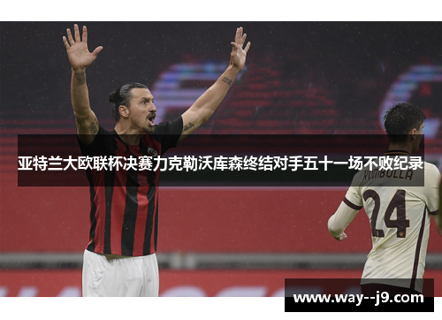亚特兰大欧联杯决赛力克勒沃库森终结对手五十一场不败纪录