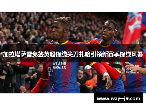 加拉塔萨雷免签英超锋线尖刀扎哈引领新赛季锋线风暴 加拉塔萨雷免签英超锋线尖刀扎哈引领新赛季锋线风暴