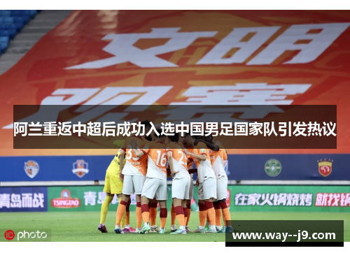 阿兰重返中超后成功入选中国男足国家队引发热议
