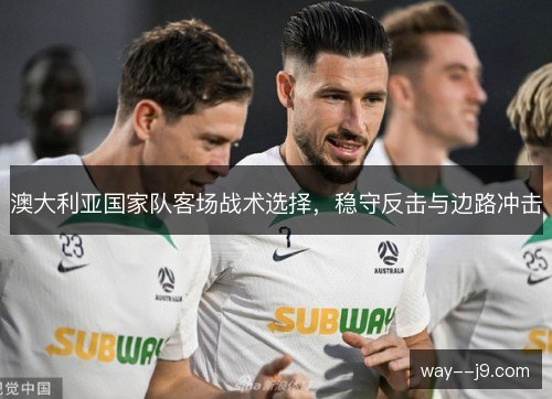澳大利亚国家队客场战术选择，稳守反击与边路冲击