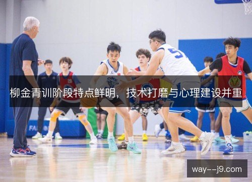 柳金青训阶段特点鲜明，技术打磨与心理建设并重
